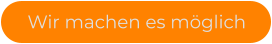 Wir machen es möglich
